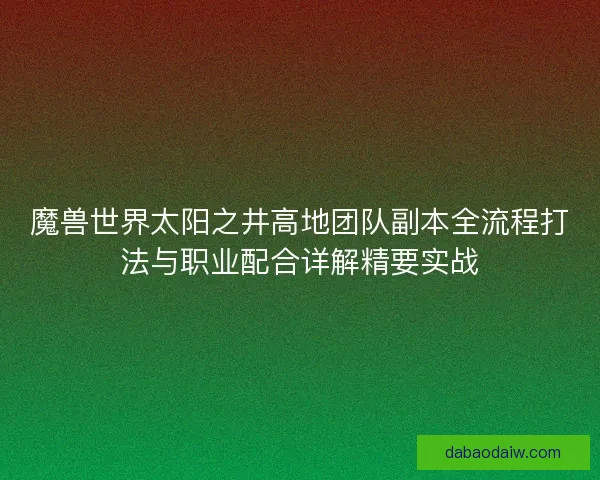 魔兽世界太阳之井高地团队副本全流程打法与职业配合详解精要实战 魔兽世界太阳之井高地团队副本全流程打法与职业配合详解精要实战