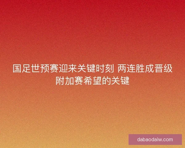 国足世预赛迎来关键时刻 两连胜成晋级附加赛希望的关键 国足世预赛迎来关键时刻 两连胜成晋级附加赛希望的关键