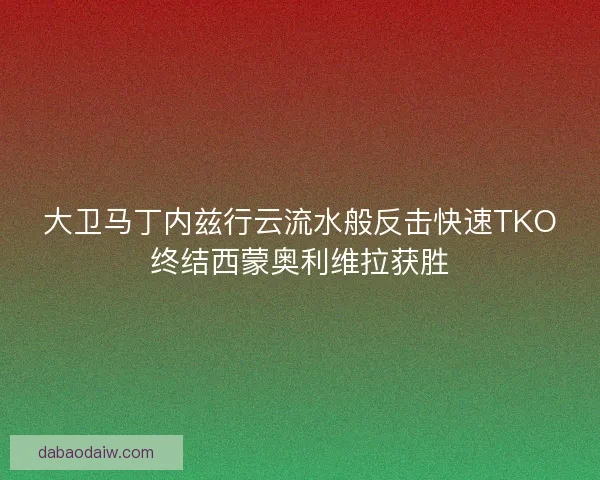 大卫马丁内兹行云流水般反击快速TKO终结西蒙奥利维拉获胜