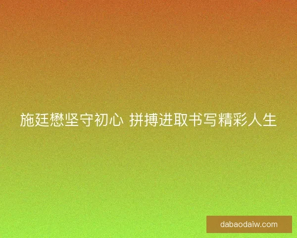 施廷懋坚守初心 拼搏进取书写精彩人生
