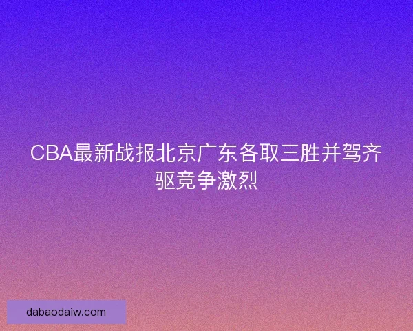 CBA最新战报北京广东各取三胜并驾齐驱竞争激烈