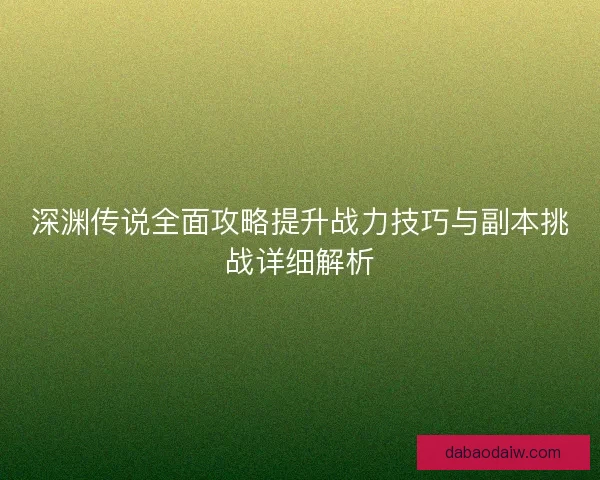 深渊传说全面攻略提升战力技巧与副本挑战详细解析