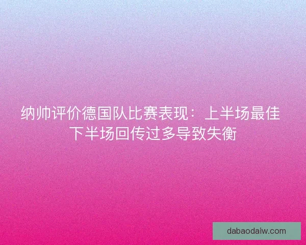纳帅评价德国队比赛表现：上半场最佳 下半场回传过多导致失衡