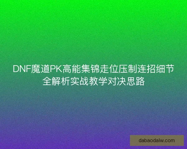 DNF魔道PK高能集锦走位压制连招细节全解析实战教学对决思路 DNF魔道PK高能集锦走位压制连招细节全解析实战教学对决思路