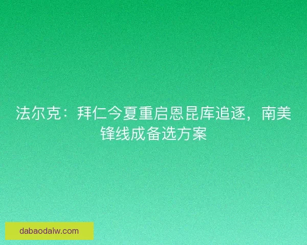 法尔克：拜仁今夏重启恩昆库追逐，南美锋线成备选方案