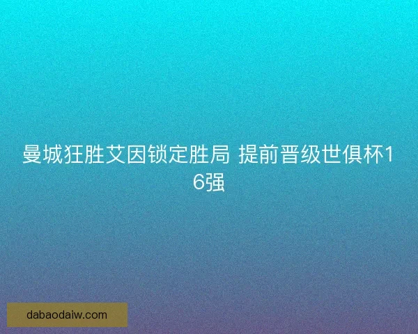 曼城狂胜艾因锁定胜局 提前晋级世俱杯16强